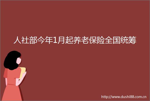 人社部今年1月起养老保险全国统筹
