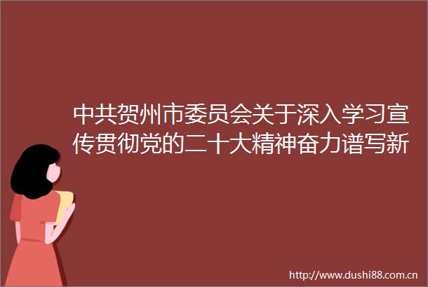 贺州市委员会关于深入学习宣传贯彻党的二十大精神奋力谱写新时代壮美广西建设新局面贺州篇章的决定