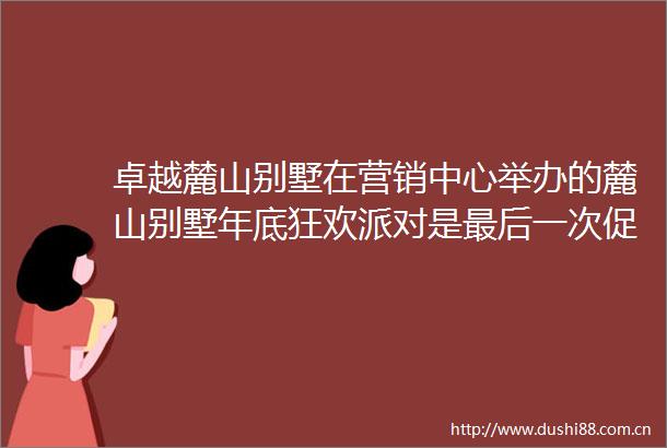 卓越麓山别墅在营销中心举办的麓山别墅年底狂欢派对是最后一次促
