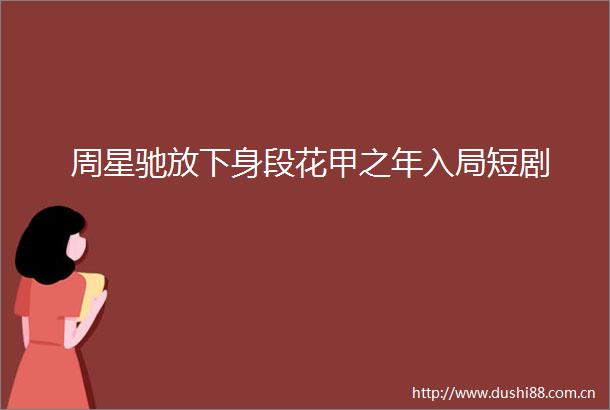 周星驰放下身段花甲之年入局短剧