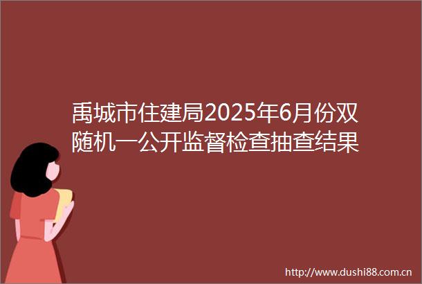 禹城市住建局2025年6月份双随机一公开监督检查抽查结果