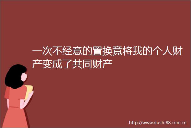 一次不经意的置换竟将我的个人财产变成了共同财产
