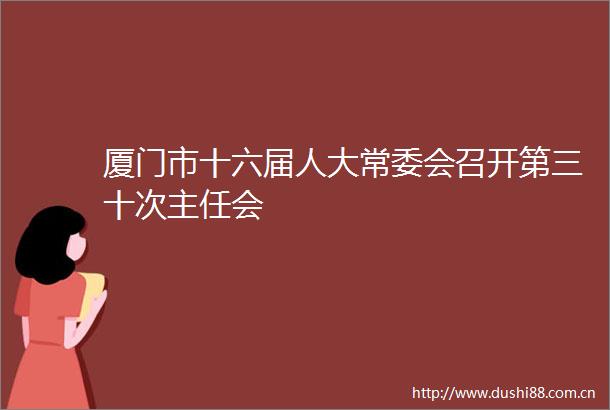 厦门市十六届人大常委会召开第三十次主任会