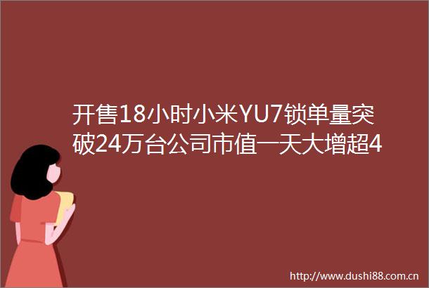 开售18小时小米YU7锁单量突破24万台公司市值一天大增超480亿元雷军发声