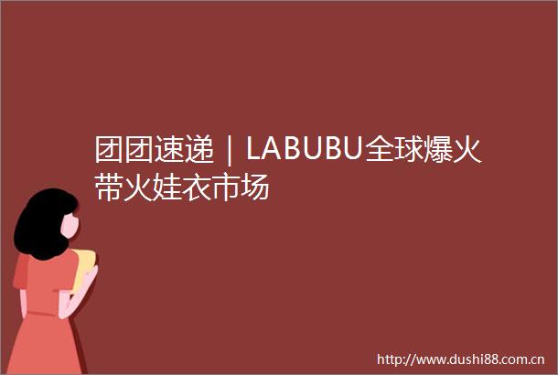团团速递｜LABUBU全球爆火带火娃衣市场