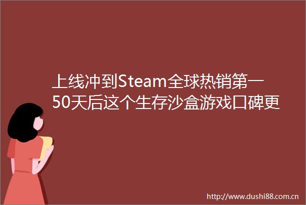 上线冲到Steam全球热销第一50天后这个生存沙盒游戏口碑更炸裂了