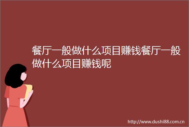 餐厅一般做什么项目赚钱餐厅一般做什么项目赚钱呢