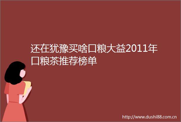 还在犹豫买啥口粮大益2011年口粮茶推荐榜单