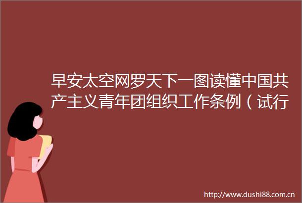 早安太空网罗天下一图读懂共产主义青年团组织工作条例（试行）