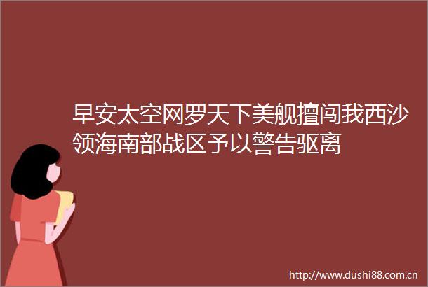 早安太空网罗天下美舰擅闯我西沙领海南部战区予以警告驱离