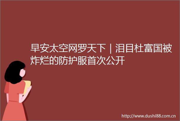 早安太空网罗天下｜泪目杜富国被炸烂的防护服首次公开