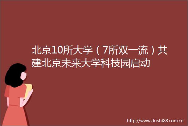 北京10所大学（7所双一流）共建北京未来大学科技园启动