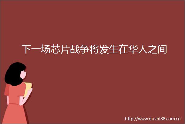下一场芯片战争将发生在华人之间