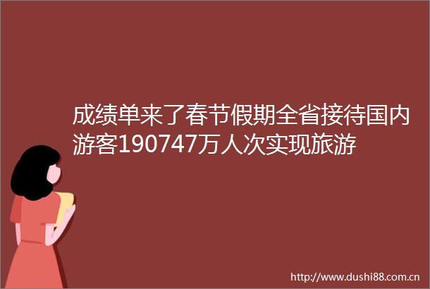 成绩单来了春节假期全省接待国内游客190747万人次实现旅游综合收入11214亿元