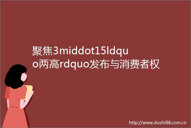 聚焦3middot15ldquo两高rdquo发布与消费者权益相关的典型案例