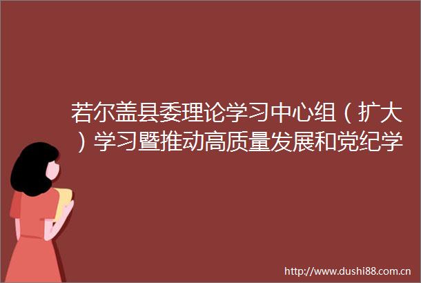 若尔盖县委理论学习中心组（扩大）学习暨推动高质量发展和党纪学习教育读书班结业式举行