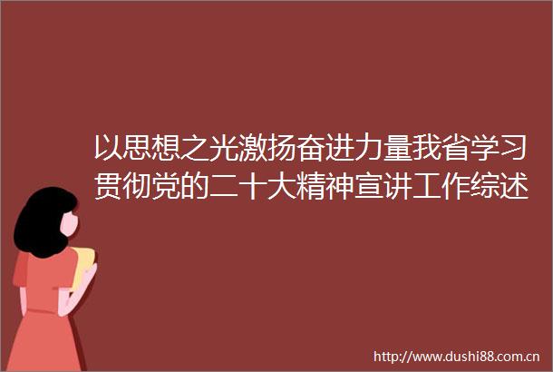 以思想之光激扬奋进力量我省学习贯彻党的二十大精神宣讲工作综述