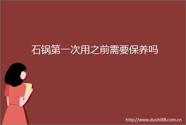 石锅第一次用之前需要保养吗