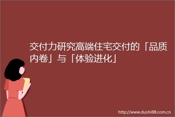 交付力研究高端住宅交付的「品质内卷」与「体验进化」