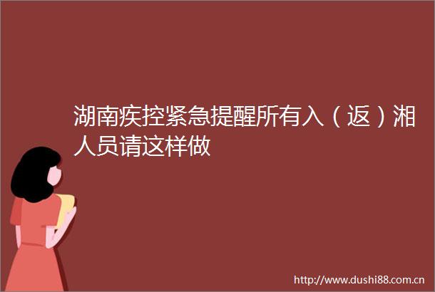 湖南疾控紧急提醒所有入（返）湘人员请这样做