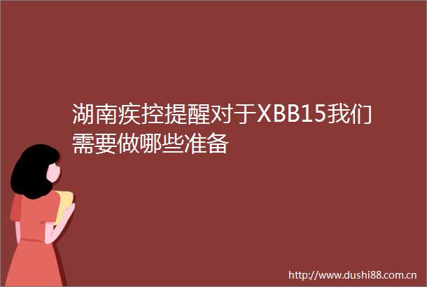 湖南疾控提醒对于XBB15我们需要做哪些准备