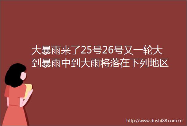 大暴雨来了25号26号又一轮大到暴雨中到大雨将落在下列地区