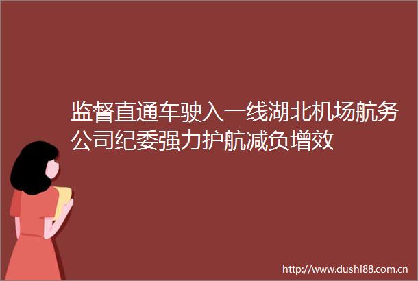 监督直通车驶入一线湖北机场航务公司纪委强力护航减负增效