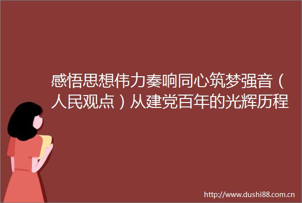 感悟思想伟力奏响同心筑梦强音（观点）从建党百年的光辉历程中汲取力量①