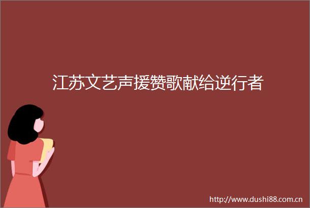 江苏文艺声援赞歌献给逆行者