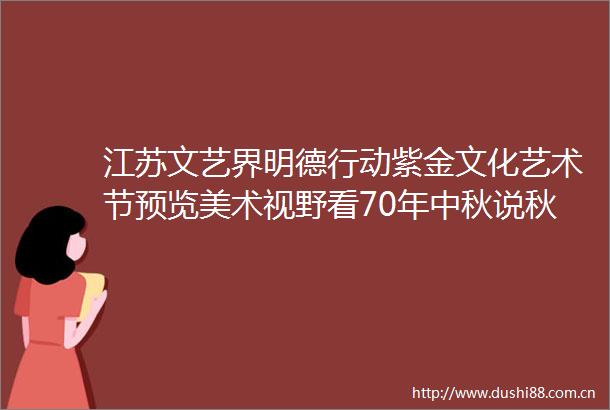 江苏文艺界明德行动紫金文化艺术节预览美术视野看70年中秋说秋文艺周刊荐读