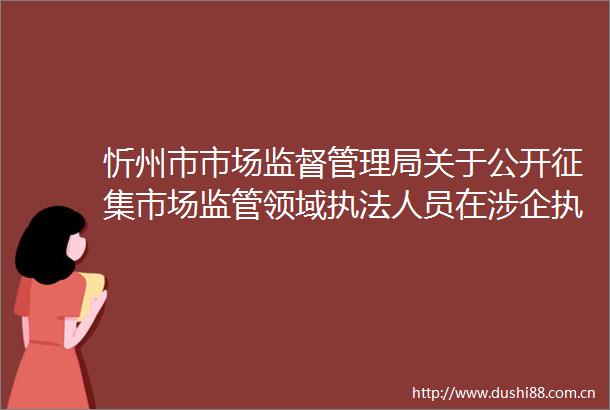 忻州市市场监督管理局关于公开征集市场监管领域人员在涉企过程中问题线索的公告