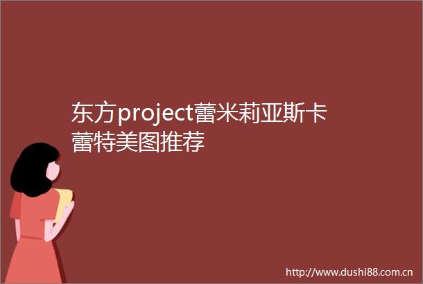 东方project蕾米莉亚斯卡蕾特美图推荐