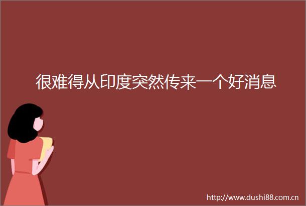 很难得从印度突然传来一个好消息