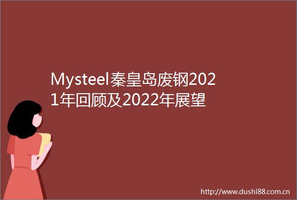 Mysteel秦皇岛废钢2021年回顾及2022年展望