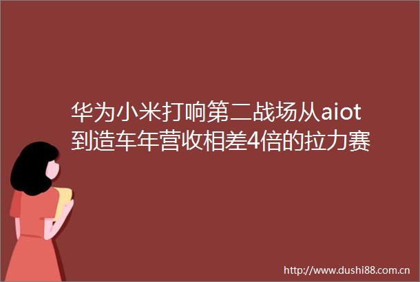 华为小米打响第二战场从aiot到造车年营收相差4倍的拉力赛