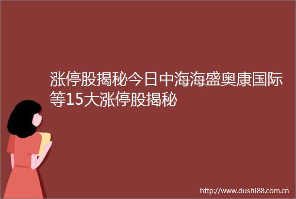 涨停股揭秘今日中海海盛奥康国际等15大涨停股揭秘