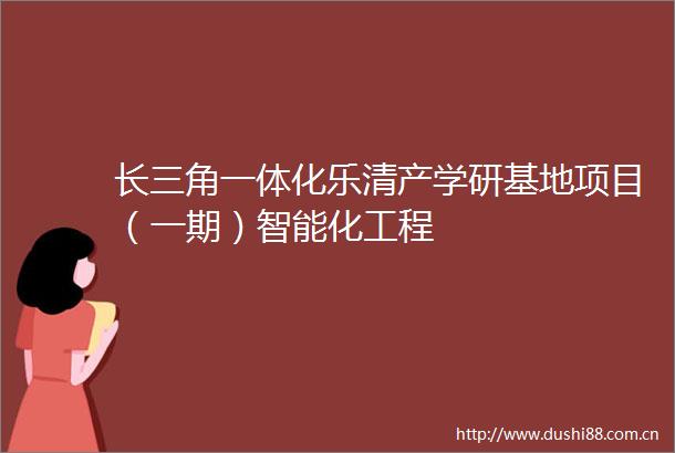 长三角一体化乐清产学研基地项目（一期）智能化工程