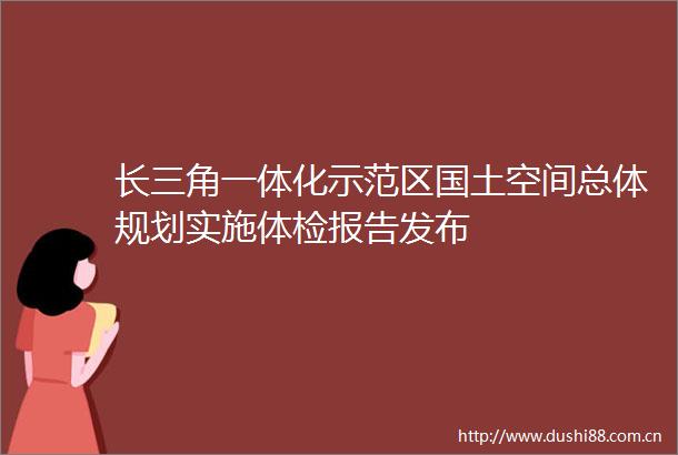 长三角一体化示范区国土空间总体规划实施体检报告发布