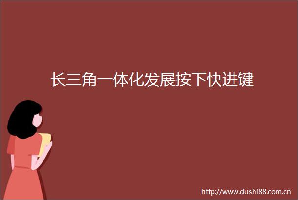 长三角一体化发展按下快进键