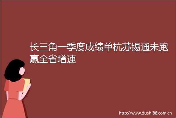 长三角一季度成绩单杭苏锡通未跑赢全省增速