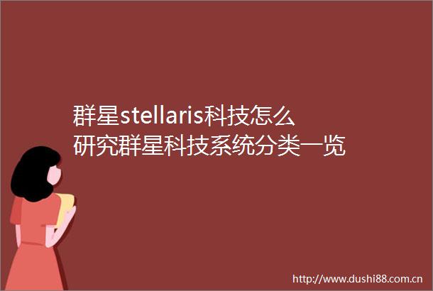 群星stellaris科技怎么研究群星科技系统分类一览