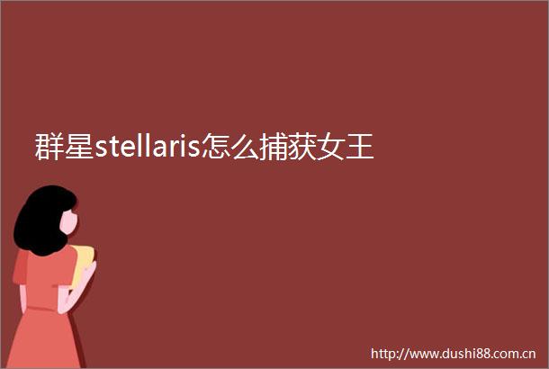 群星stellaris怎么捕获女王