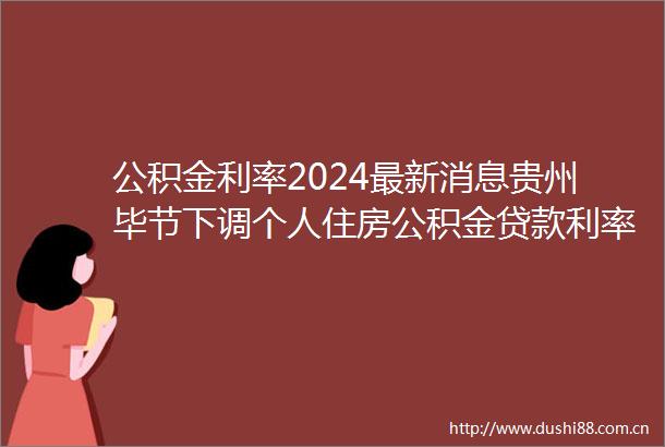 公积金利率2024最新消息贵州毕节下调个人住房公积金利率2024新版