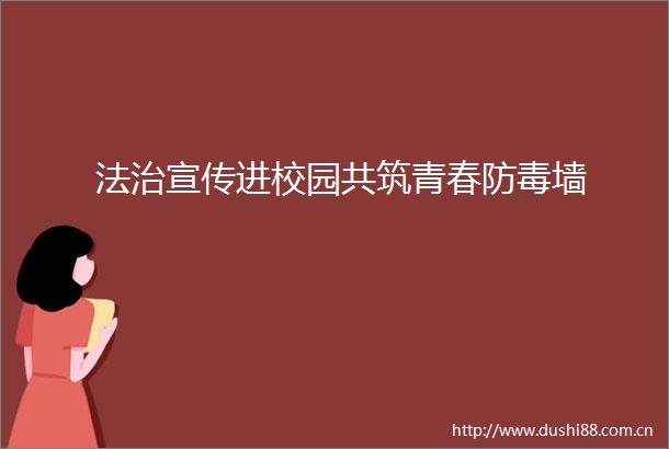 法治宣传进校园共筑青春防毒墙