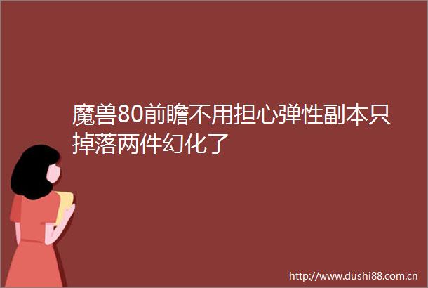 魔兽80前瞻不用担心弹性副本只掉落两件幻化了