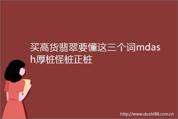 买高货翡翠要懂这三个词mdash厚桩怪桩正桩