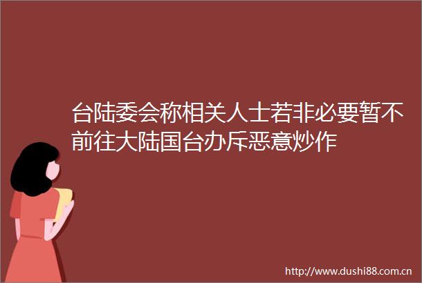 台陆委会称相关人士若非必要暂不前往大陆国台办斥恶意炒作