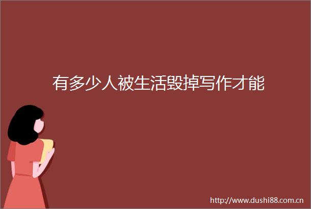 有多少人被生活毁掉写作才能