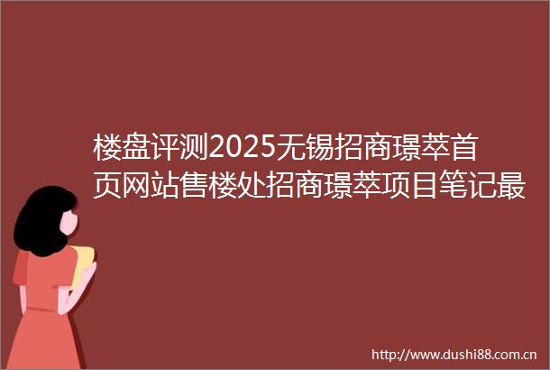 楼盘评测2025无锡招商璟萃首页网站售楼处招商璟萃项目笔记最新价格户型配套百度百科滨湖区华庄无锡招商璟萃房行天下