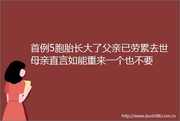 首例5胞胎长大了父亲已劳累去世母亲直言如能重来一个也不要